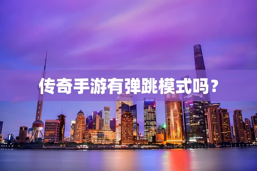 传奇手游有弹跳模式吗？