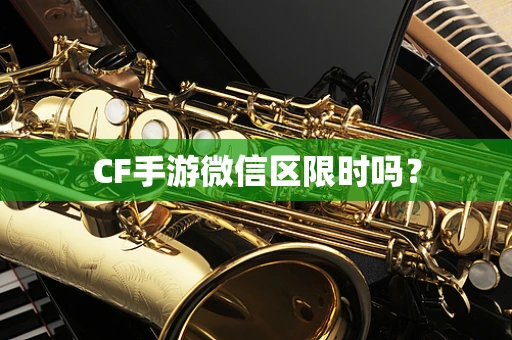 CF手游微信区限时吗？