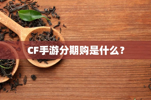 CF手游分期购是什么？