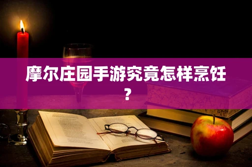 摩尔庄园手游究竟怎样烹饪？