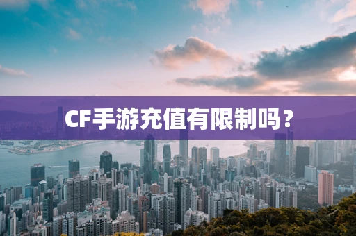 CF手游充值有限制吗？