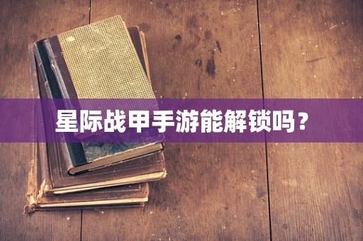 星际战甲手游能解锁吗？