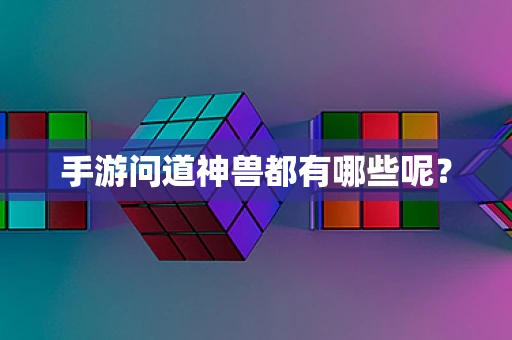 手游问道神兽都有哪些呢？
