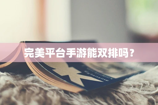 完美平台手游能双排吗？