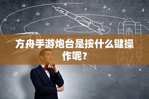 方舟手游炮台是按什么键操作呢？