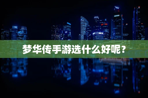 梦华传手游选什么好呢？
