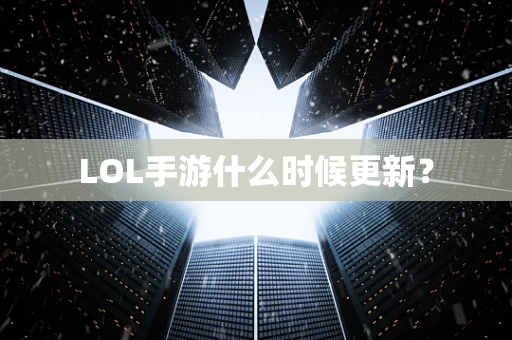 LOL手游什么时候更新？