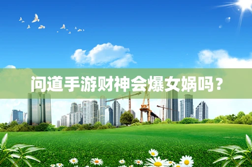 问道手游财神会爆女娲吗？