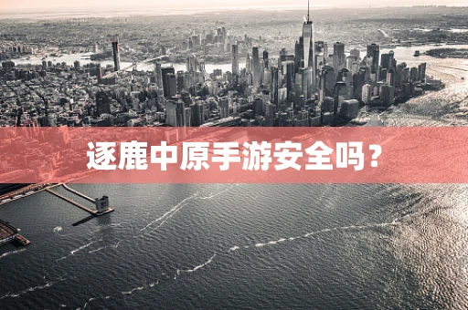 逐鹿中原手游安全吗？