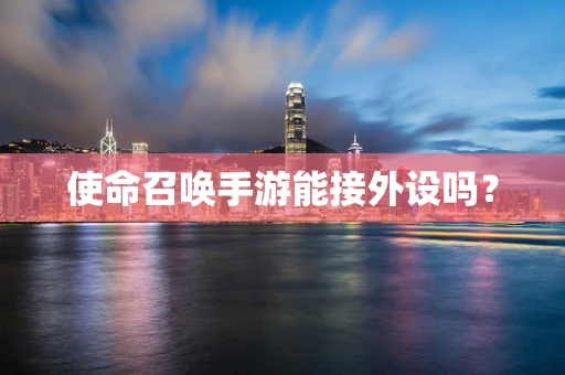使命召唤手游能接外设吗？