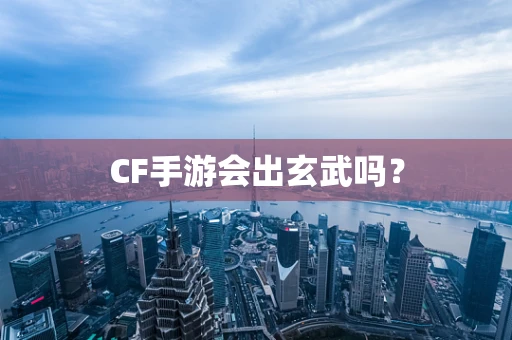 CF手游会出玄武吗？