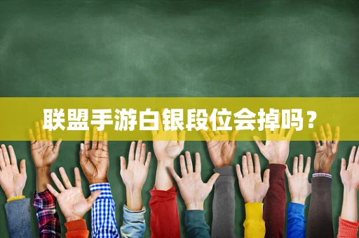 联盟手游白银段位会掉吗？