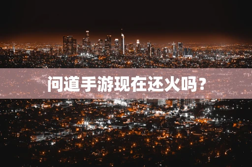 问道手游现在还火吗？