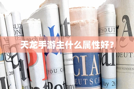 天龙手游主什么属性好？