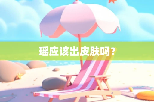 瑶应该出皮肤吗？