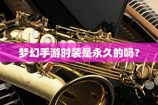 梦幻手游时装是永久的吗？