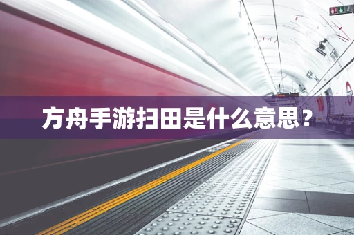 方舟手游扫田是什么意思？