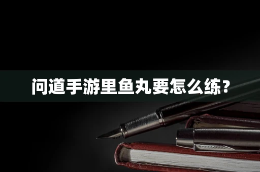 问道手游里鱼丸要怎么练？