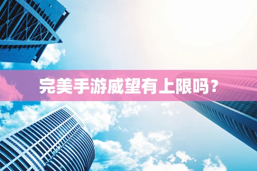 完美手游威望有上限吗？