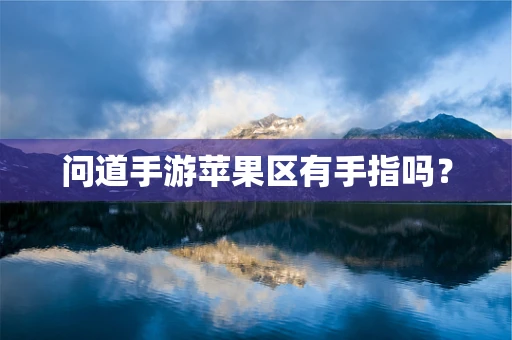 问道手游苹果区有手指吗？