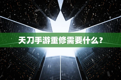 天刀手游重修需要什么？
