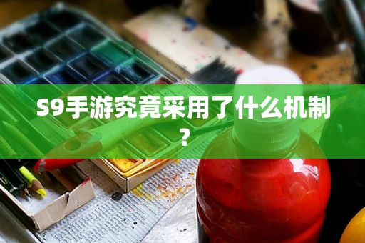 S9手游究竟采用了什么机制？