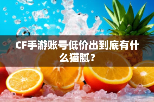 CF手游账号低价出到底有什么猫腻？
