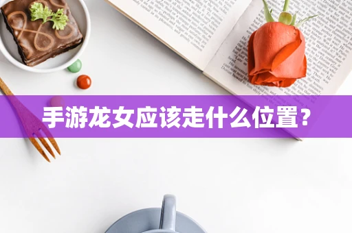 手游龙女应该走什么位置？