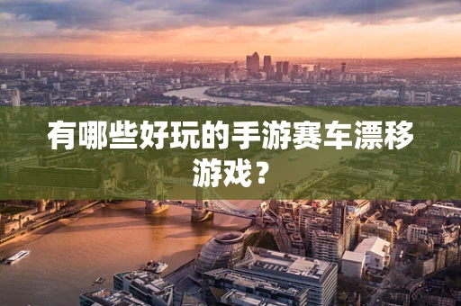 有哪些好玩的手游赛车漂移游戏？