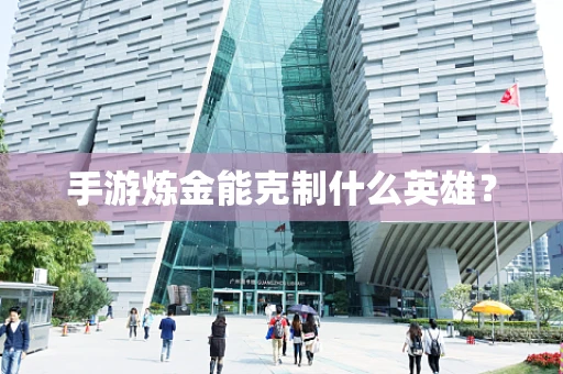 手游炼金能克制什么英雄？