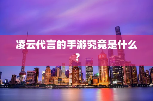 凌云代言的手游究竟是什么？