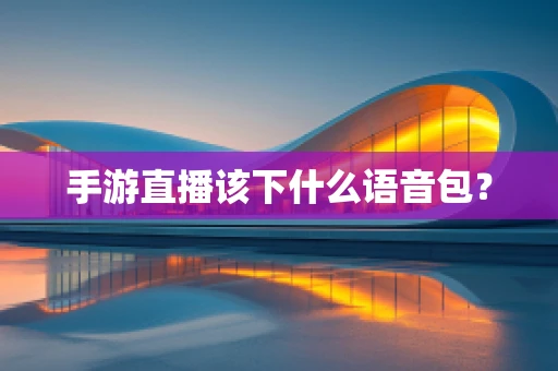 手游直播该下什么语音包？
