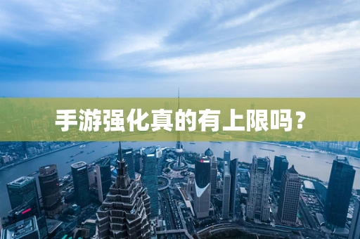 手游强化真的有上限吗？