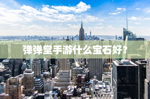 弹弹堂手游什么宝石好？