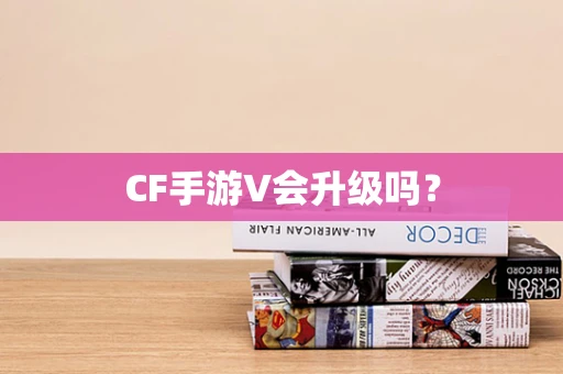 CF手游V会升级吗？