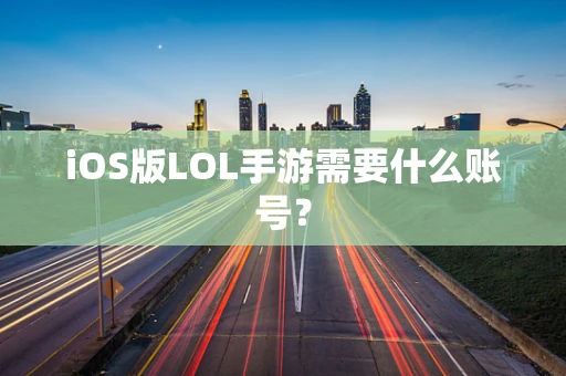 iOS版LOL手游需要什么账号？