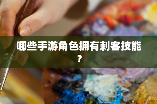 哪些手游角色拥有刺客技能？