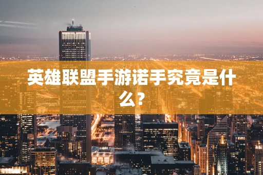 英雄联盟手游诺手究竟是什么？