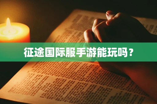 征途国际服手游能玩吗？