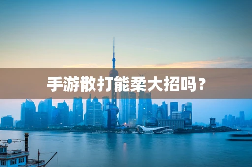 手游散打能柔大招吗？