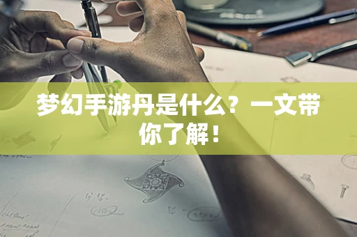 梦幻手游丹是什么？一文带你了解！