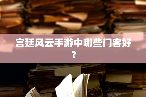 宫廷风云手游中哪些门客好？