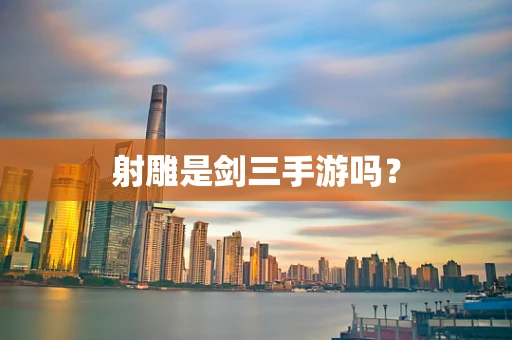 射雕是剑三手游吗？