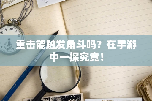 重击能触发角斗吗？在手游中一探究竟！