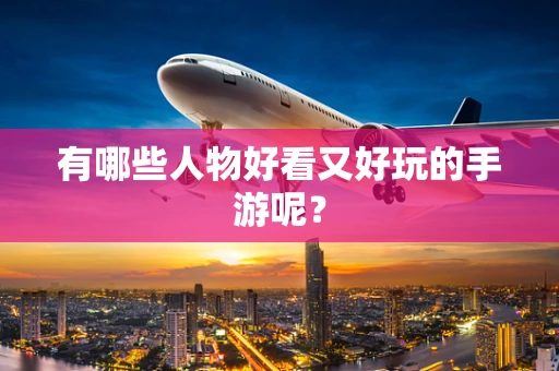有哪些人物好看又好玩的手游呢？