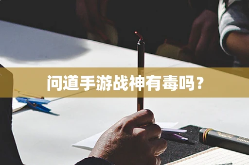 问道手游战神有毒吗？