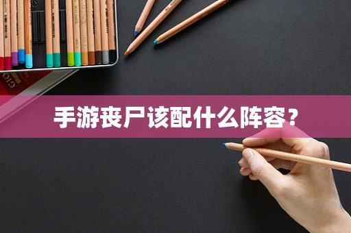 手游丧尸该配什么阵容？
