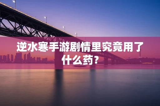 逆水寒手游剧情里究竟用了什么药？