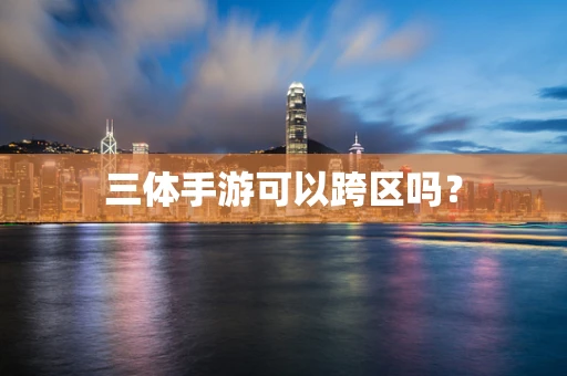 三体手游可以跨区吗？