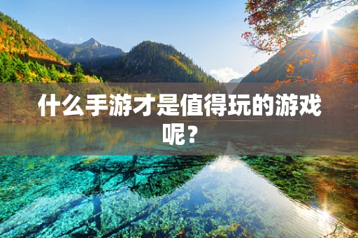 什么手游才是值得玩的游戏呢？